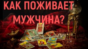 КАК ПОЖИВАЕТ МУЖЧИНА? таро, расклад