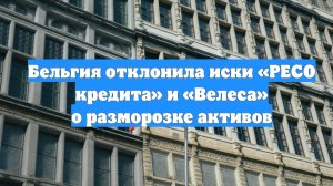 Бельгия отклонила иски «РЕСО кредита» и «Велеса» о разморозке активов