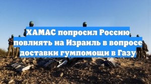 ХАМАС попросил Россию повлиять на Израиль в вопросе доставки гумпомощи в Газу