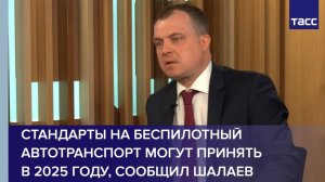 Стандарты на беспилотный автотранспорт могут принять в 2025 году, сообщил Шалаев