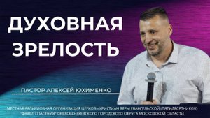 "Духовная зрелость" / пастор Алексей Юхименко