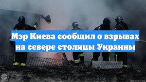 Мэр Киева сообщил о взрывах на севере столицы Украины