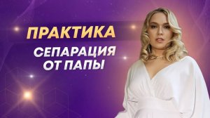 Практика - медитация "Сепарация от папы"