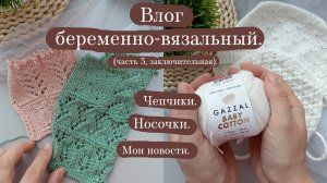 Влог беременно-вязальный заключительная часть. Вяжу чепчики и носочки. Как растёт моя стрелиция.