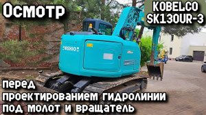 KOBELCO SK130UR-3 2014г. Осмотр перед проектированием гидролинии под молот и вращатель.