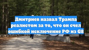 Дмитриев назвал Трампа реалистом за то, что он счел ошибкой исключение РФ из G8