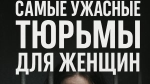 Самые ужасные тюрьмы для женщин: правда, которую все скрывают!
