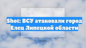 Shot: ВСУ атаковали город Елец Липецкой области