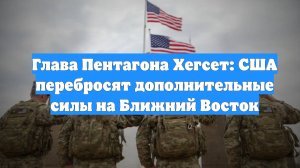 Глава Пентагона Хегсет: США перебросят дополнительные силы на Ближний Восток