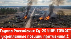 Группа Российских Су-25 УНИЧТОЖАЕТ укрепленные позиции противника.