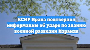 КСИР Ирана подтвердил информацию об ударе по зданию военной разведки Израиля