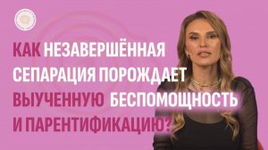 Как незавершённая сепарация порождает выученную беспомощность и парентификацию?