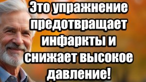 Это ежедневное упражнение предотвращает инфаркты и снижает высокое давление после 60 лет!