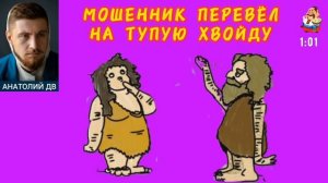 Анатолий ДВ. МОШЕННИК ПЕРЕВЁЛ НА ТУПУЮ ХВОЙДУ