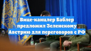 Вице-канцлер Баблер предложил Зеленскому Австрию для переговоров с РФ