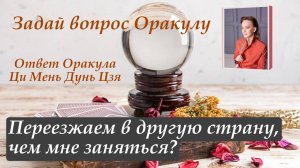 Ответ Оракула Ци Мень Дунь Цзя "Переезжаем в другую страну, чем мне лучше заняться?"