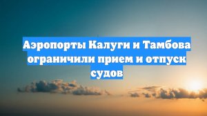 Аэропорты Калуги и Тамбова ограничили прием и отпуск судов