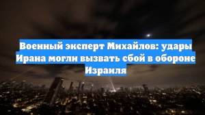Военный эксперт Михайлов: удары Ирана могли вызвать сбой в обороне Израиля