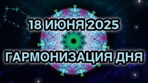 Гармонизация дня 18 июня 2025. Трансформационная Медитация.