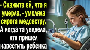 Скажите ей, что меня больше нет, - умоляла сирота медсестру. А когда та увидела кто пришел к девочке