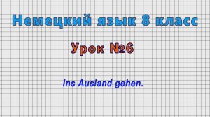 Немецкий язык 8 класс (Урок№6 - Ins Ausland gehen.)