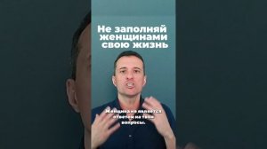 Не заполняй женщинами свою жизнь