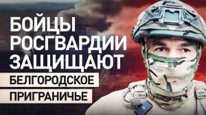 БОЙЦЫ РОСГВАРДИИ ЗАЩИЩАЮТ БЕЛГОРОДСКОЕ ПРИГРАНИЧЬЕ. Новости