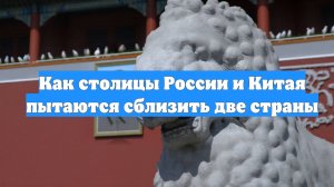 Как столицы России и Китая пытаются сблизить две страны
