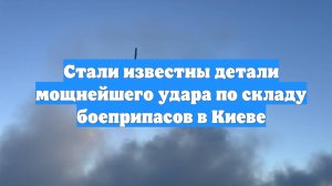 Стали известны детали мощнейшего удара по складу боеприпасов в Киеве