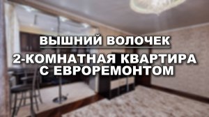 ДВУШКА С ИДЕАЛЬНЫМ РЕМОНТОМ? ДА! ВОТ ОНА, В ВЫШНЕМ ВОЛОЧКЕ НА УЛ. ВАГЖАНОВА!