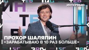 Прохор Шаляпин: «Я был телевизионным планктоном. Теперь зарабатываю в 10 раз больше»