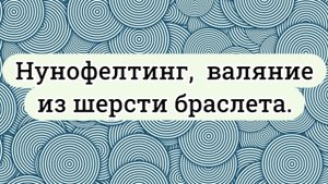 Нунофелтинг. Браслет из шерсти и ткани. #мокроеваляние #валяние #своимируками #браслет #из шерсти