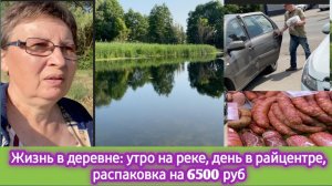 Жизнь в деревне: утром на реке, день в райцентре, распаковка на 6500 руб