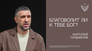 Благоволит ли к тебе Бог? | Анатолий Гильманов | церковь Радостная Весть г. Тольятти