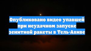 Опубликовано видео упавшей при неудачном запуске зенитной ракеты в Тель-Авиве