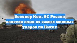 Военкор Коц: ВС России нанесли один из самых мощных ударов по Киеву