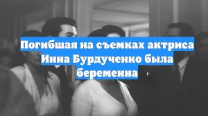 Погибшая на съемках актриса Инна Бурдученко была беременна