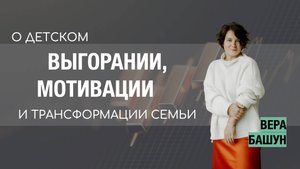 О детском выгорании, мотивации и трансформации семьи