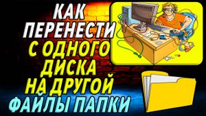 Как перенести с одного диска на другой папку и файлы