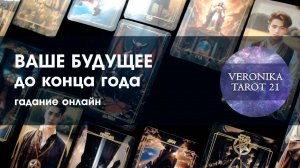 Ваше будущее до конца года. Гадание онлайн от VeronikaTarot21