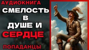 СМЕЛОСТЬ В ДУШЕ И СЕРДЦЕ Аудиокнига #аудиокнига #аудиокниги #попаданец #попаданцы