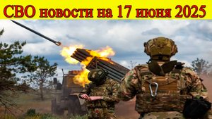 СВО новости на 17 июня. ВС РФ наступают к Запорожью и Ялте, ВСУ отступил из Юнаковки