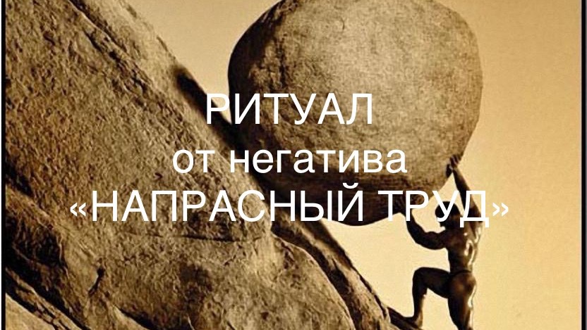 РИТУАЛ-ЧИСТКА от негатива НАПРАСНЫЙ ТРУД»  17-06-2025