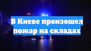 В Киеве произошел пожар на складах