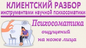 ПСИХОСОМАТИКА ОЩУЩЕНИЙ НА КОЖЕ ЛИЦА. Клиентский разбор по запросу_26.04.2025.
Часть 1.