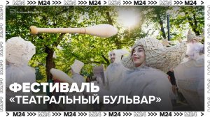 300 коллективов выступят на фестивале "Театральный бульвар" - Москва 24