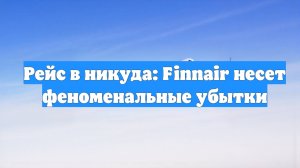 Рейс в никуда: Finnair несет феноменальные убытки
