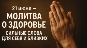 21 июня — Молитва о здоровье Сильные слова для себя и близких