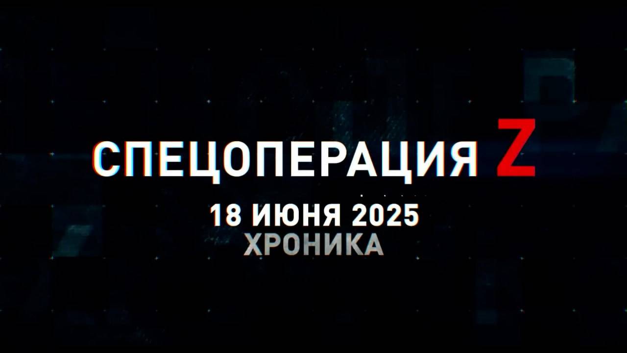 Спецоперация Z: хроника главных военных событий 18 июня