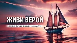 Живи верой -Максим Ларцин 6.10.24 проповедь